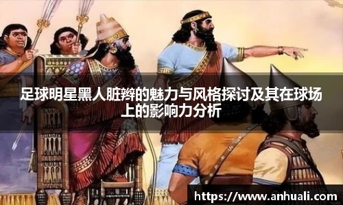 足球明星黑人脏辫的魅力与风格探讨及其在球场上的影响力分析
