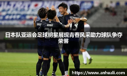 日本队亚运会足球明星展现青春风采助力球队争夺荣誉