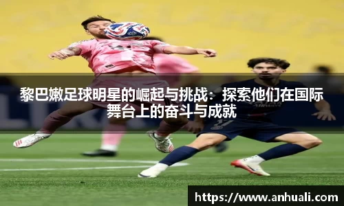 黎巴嫩足球明星的崛起与挑战：探索他们在国际舞台上的奋斗与成就