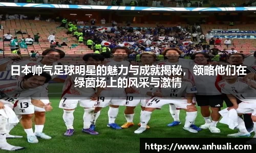 日本帅气足球明星的魅力与成就揭秘，领略他们在绿茵场上的风采与激情