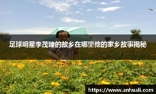 足球明星李茂臻的故乡在哪里他的家乡故事揭秘